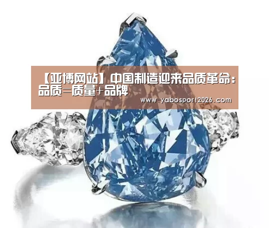 【亚博网站】中国制造迎来品质革命:品质=质量+品牌(图2) 亚博APP